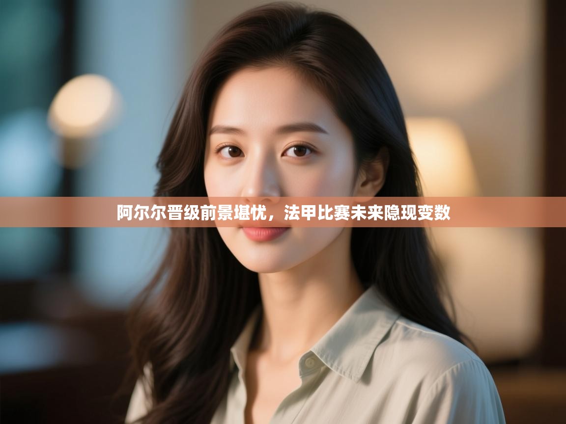 阿尔尔晋级前景堪忧,法甲比赛未来隐现变数 阿尔尔晋级前景堪忧,法甲比赛未来隐现变数