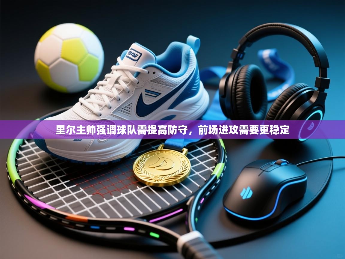 里尔主帅强调球队需提高防守，前场进攻需要更稳定