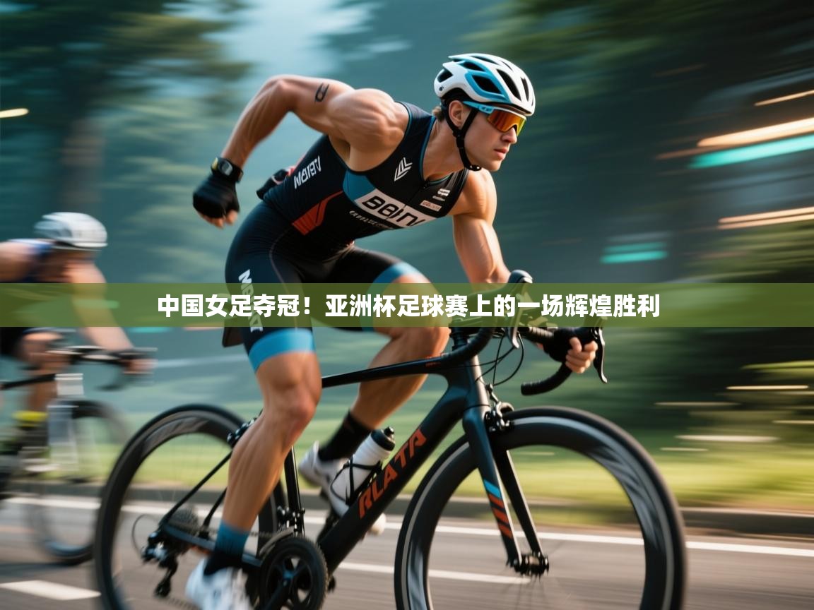 中国女足夺冠！亚洲杯足球赛上的一场辉煌胜利