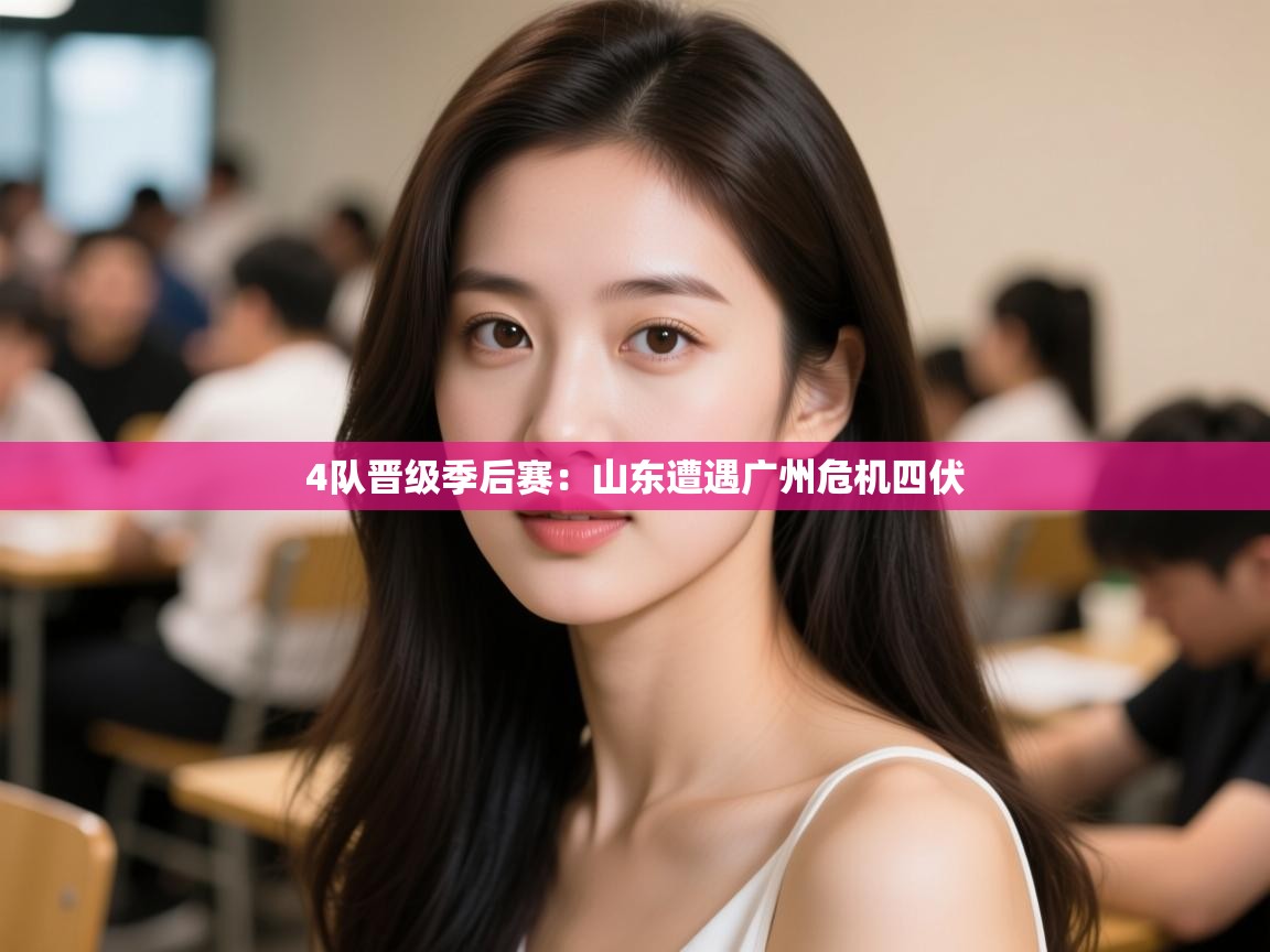 4队晋级季后赛:山东遭遇广州危机四伏 4队晋级季后赛:山东遭遇广州危机四伏