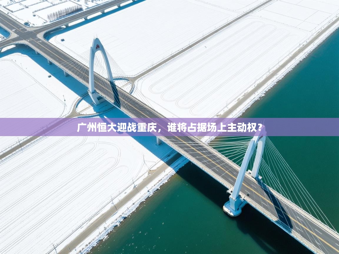 广州恒大迎战重庆，谁将占据场上主动权？