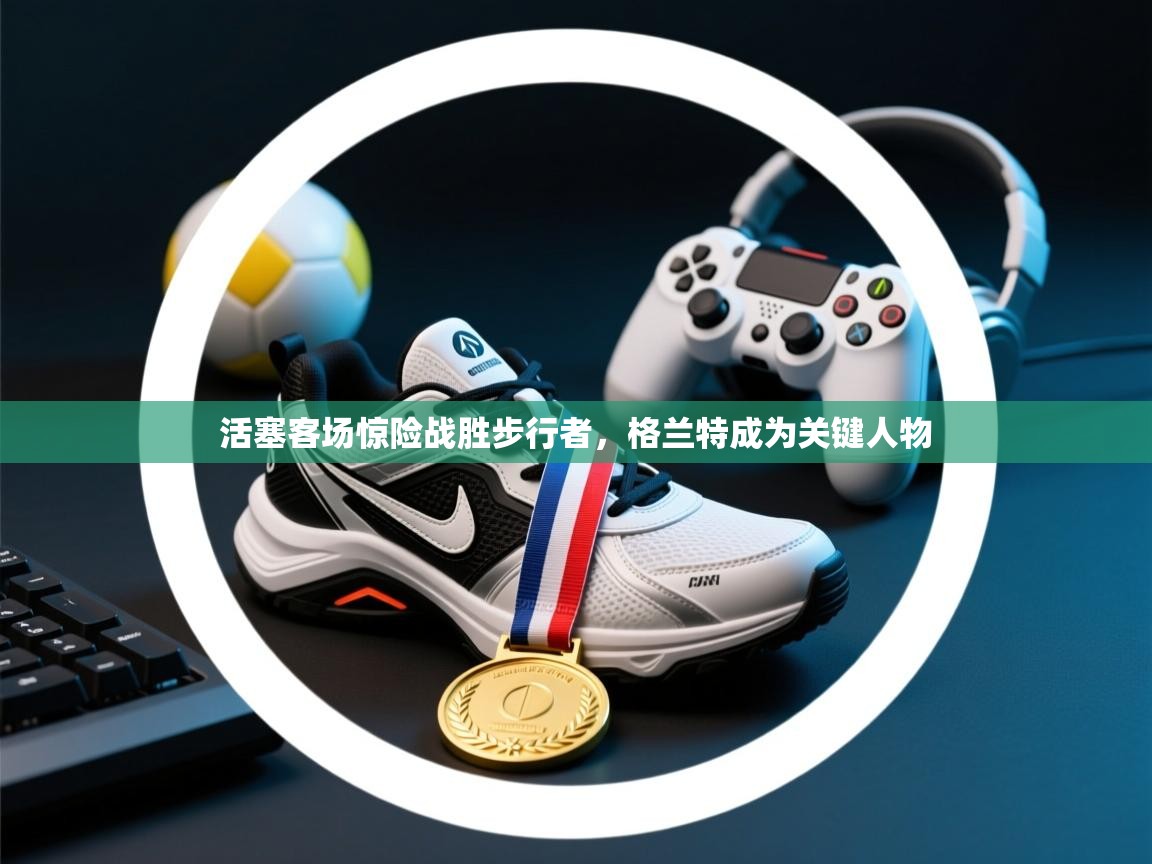 活塞客场惊险战胜步行者，格兰特成为关键人物