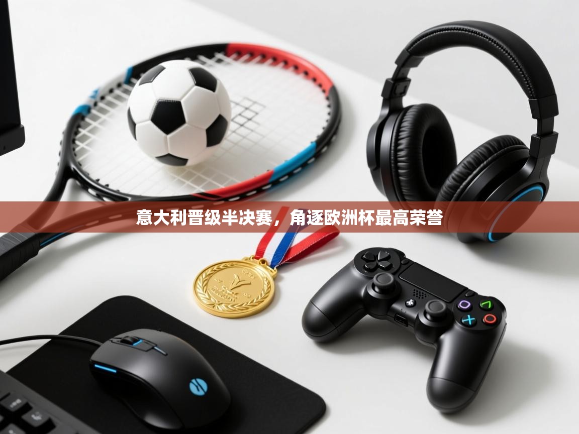 意大利晋级半决赛，角逐欧洲杯最高荣誉  第1张