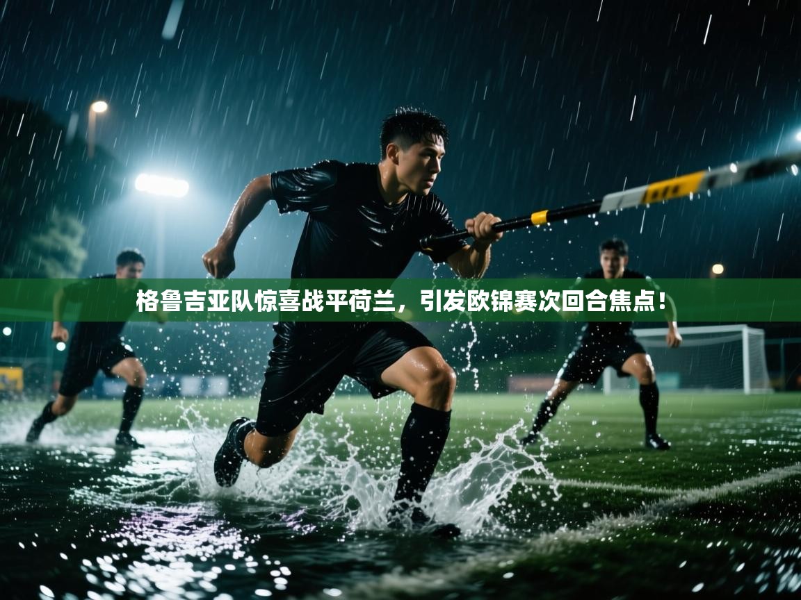 格鲁吉亚队惊喜战平荷兰，引发欧锦赛次回合焦点！