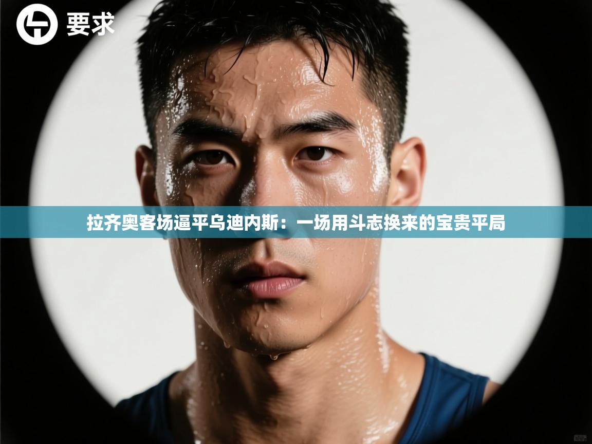 拉齐奥客场逼平乌迪内斯：一场用斗志换来的宝贵平局  第1张