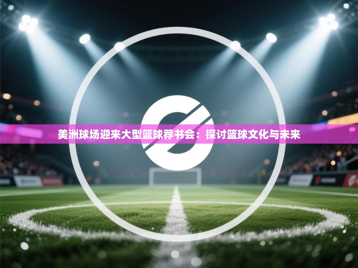美洲球场迎来大型篮球荐书会:探讨篮球文化与未来 第1张