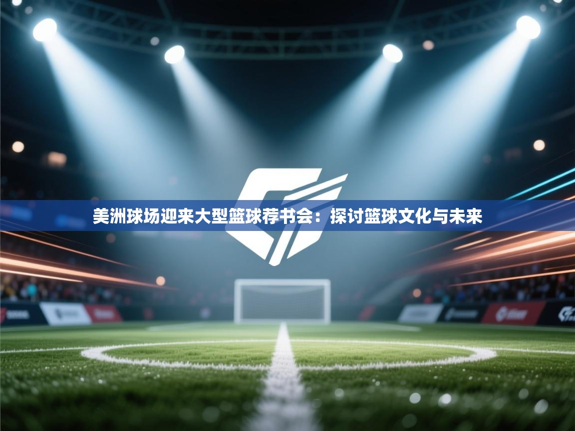 美洲球场迎来大型篮球荐书会:探讨篮球文化与未来 第2张