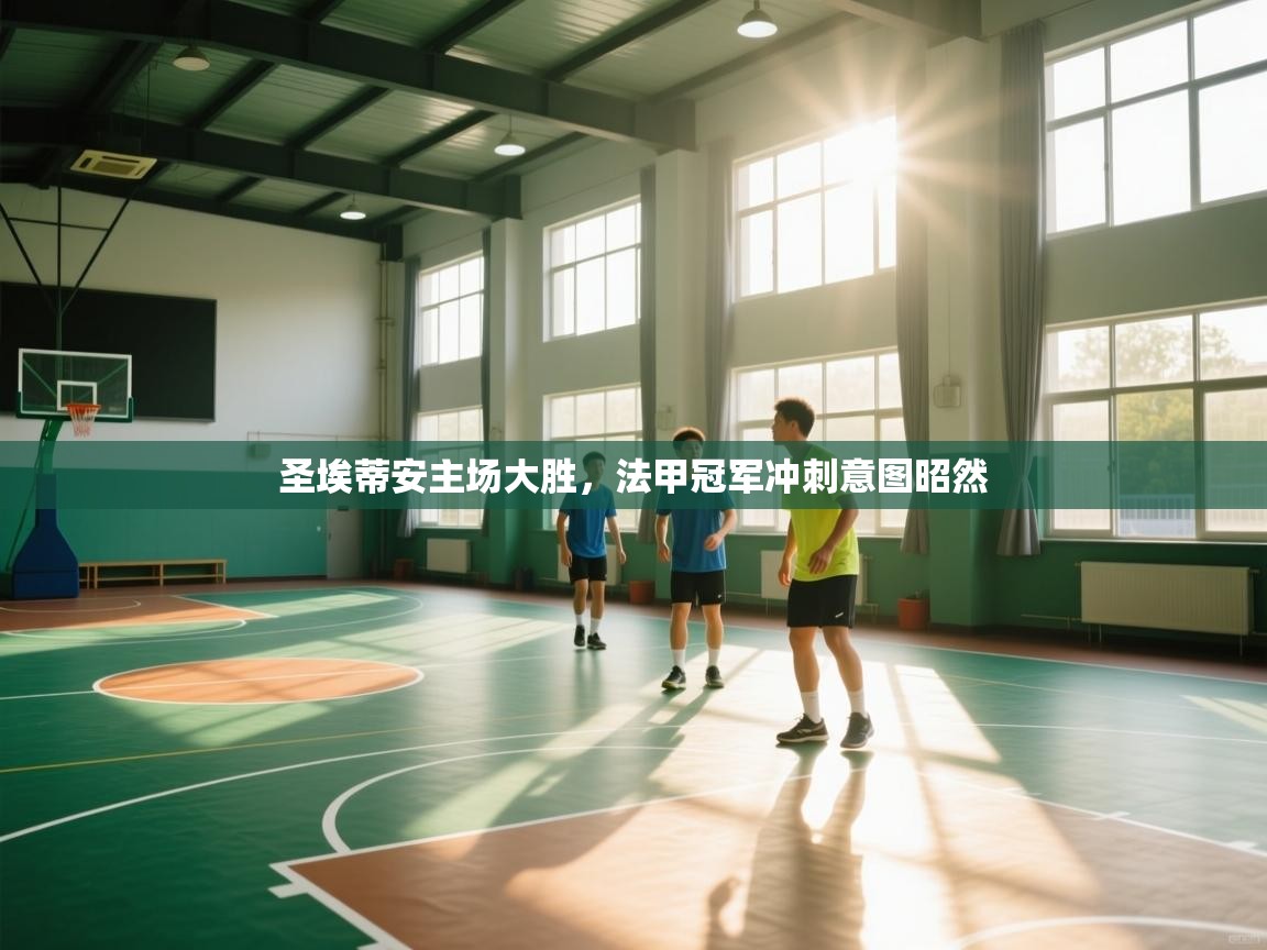 圣埃蒂安主场大胜，法甲冠军冲刺意图昭然