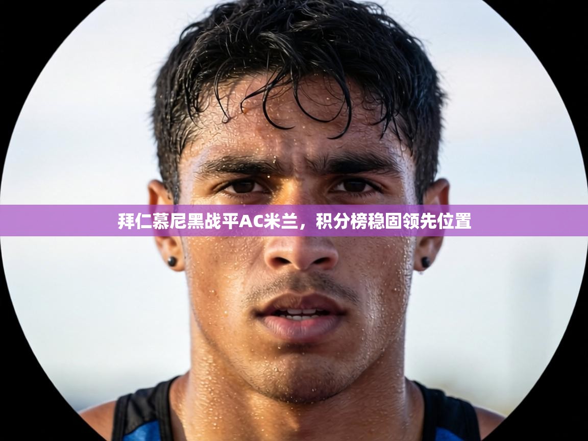 拜仁慕尼黑战平AC米兰,积分榜稳固领先位置 第1张