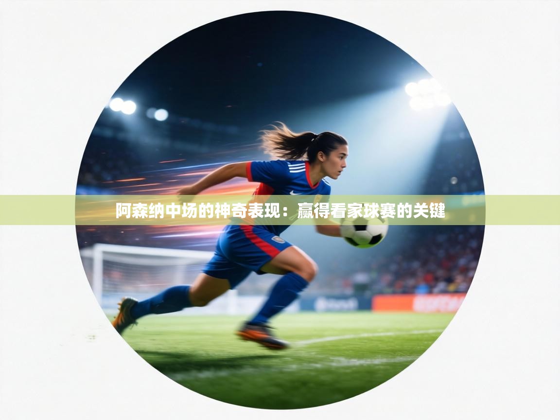 阿森纳中场的神奇表现:赢得看家球赛的关键 阿森纳中场的神奇表现:赢得看家球赛的关键