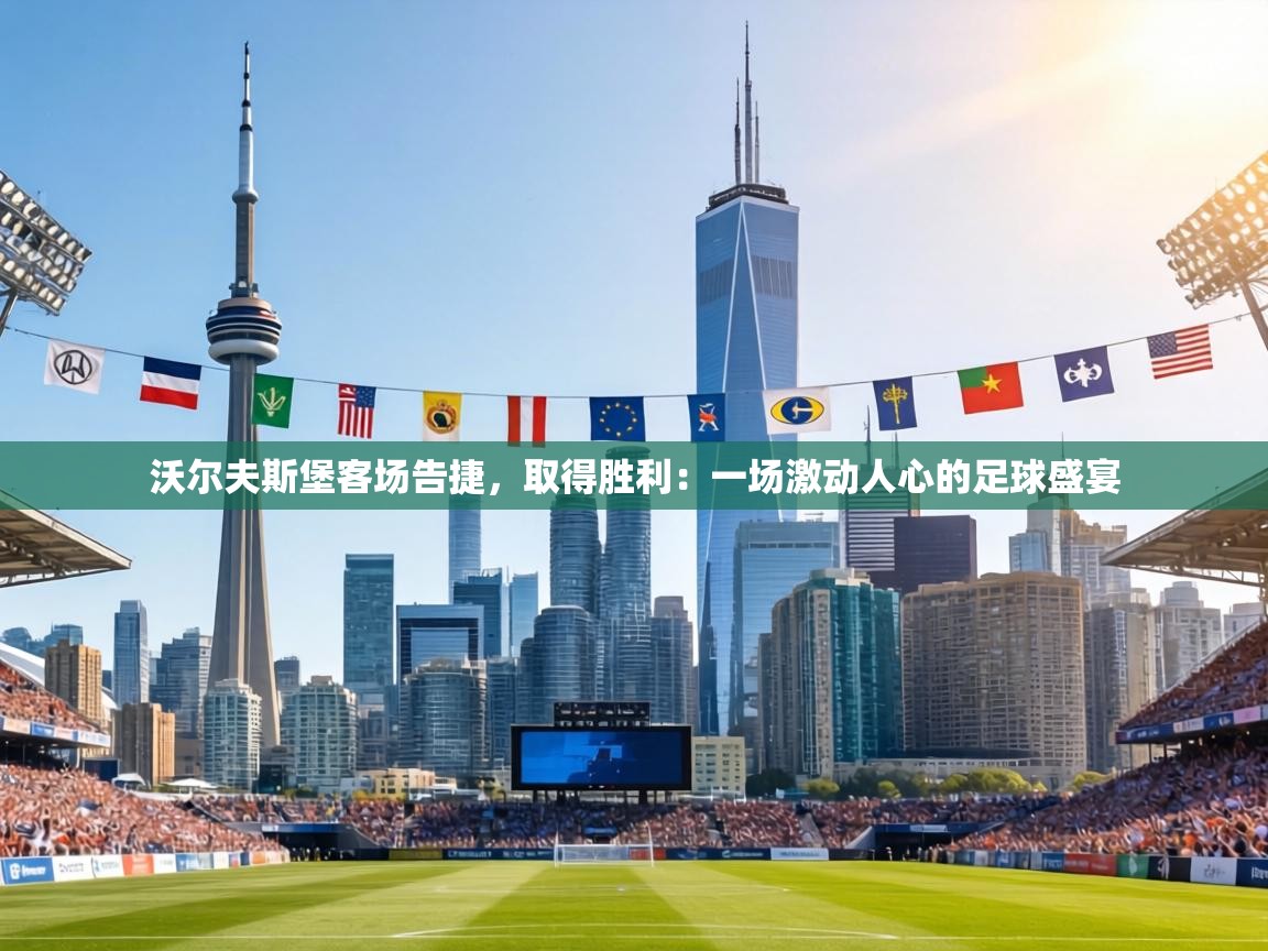 沃尔夫斯堡客场告捷，取得胜利：一场激动人心的足球盛宴  第2张