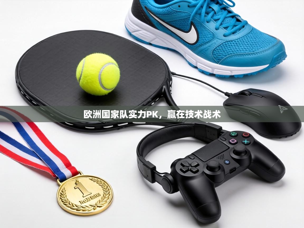 欧洲国家队实力PK,赢在技术战术 欧洲国家队实力PK,赢在技术战术