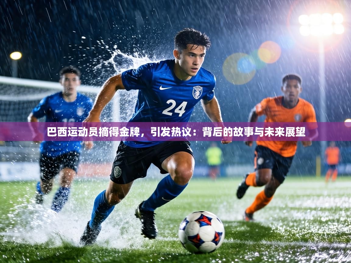 巴西运动员摘得金牌，引发热议：背后的故事与未来展望