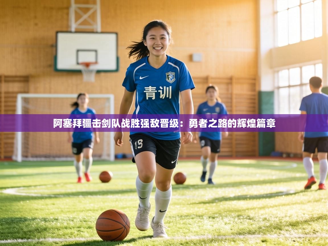 阿塞拜疆击剑队战胜强敌晋级：勇者之路的辉煌篇章